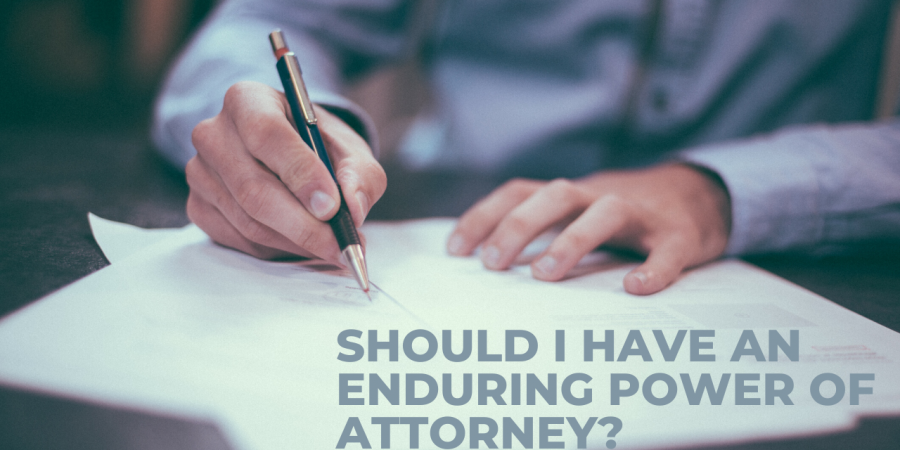 SHOULD I HAVE AN ENDURING POWER OF ATTORNEY?