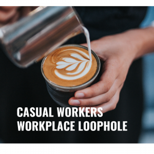 WORKPLACE LOOPHOLE – CASUAL WORKERS