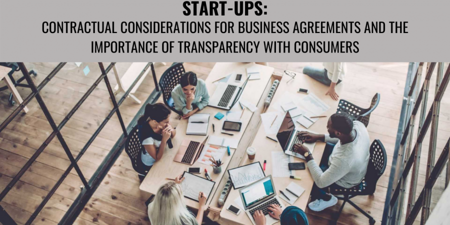 START-UPS: CONTRACTUAL CONSIDERATIONS FOR BUSINESS AGREEMENTS AND THE IMPORTANCE OF TRANSPARENCY WITH CONSUMERS