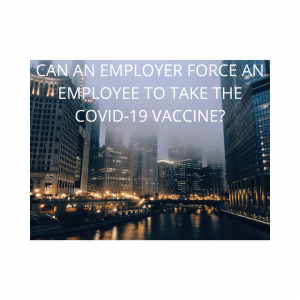 CAN AN EMPLOYER FORCE AN EMPLOYEE TO TAKE THE COVID-19 VACCINE?