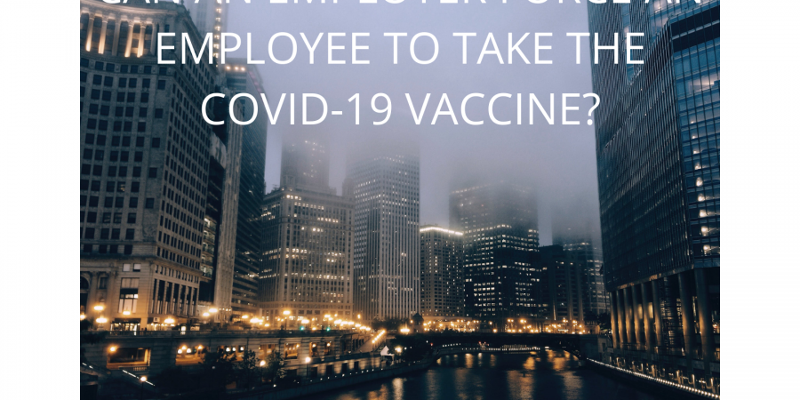 CAN AN EMPLOYER FORCE AN EMPLOYEE TO TAKE THE COVID-19 VACCINE?